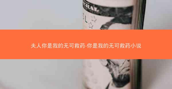 夫人你是我的无可救药-你是我的无可救药小说 夫人你是我的无可救药-你是我的无可救药小说