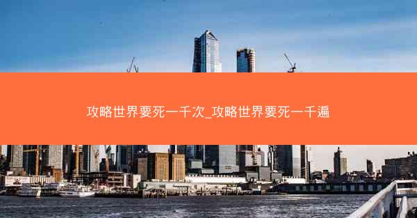 攻略世界要死一千次_攻略世界要死一千遍 攻略世界要死一千次_攻略世界要死一千遍