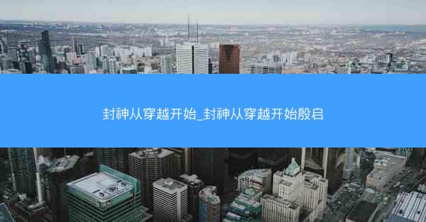 封神从穿越开始_封神从穿越开始殷启