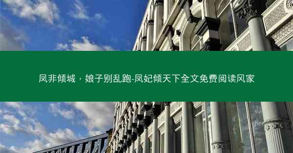 凤非倾城，娘子别乱跑-凤妃倾天下全文免费阅读风家