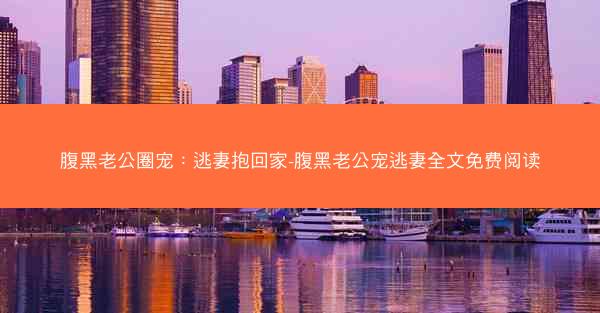 腹黑老公圈宠：逃妻抱回家-腹黑老公宠逃妻全文免费阅读