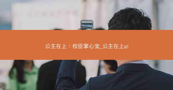 公主在上：权臣掌心宠_公主在上gl