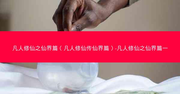 凡人修仙之仙界篇（凡人修仙传仙界篇）-凡人修仙之仙界篇一