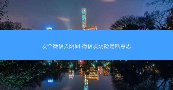 发个微信去阴间-微信发阴险是啥意思