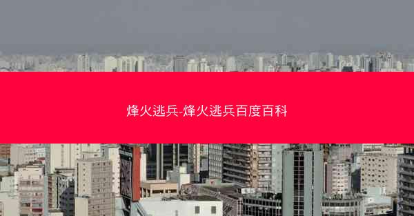 烽火逃兵-烽火逃兵百度百科 烽火逃兵-烽火逃兵百度百科