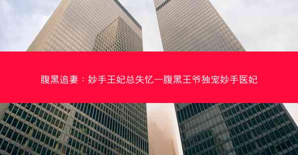 腹黑追妻:妙手王妃总失忆—腹黑王爷独宠妙手医妃 腹黑追妻:妙手王妃总失忆—腹黑王爷独宠妙手医妃