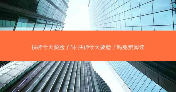 扶神今天要脸了吗-扶神今天要脸了吗免费阅读