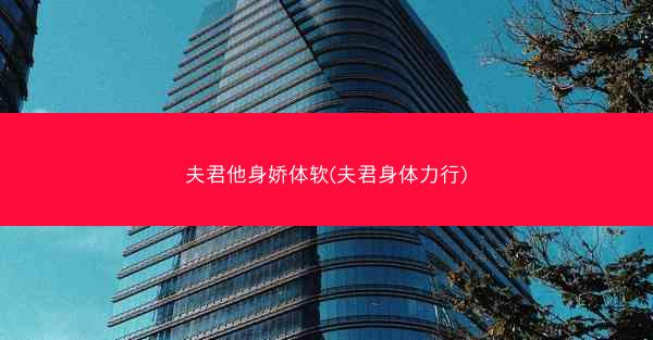 夫君他身娇体软(夫君身体力行)