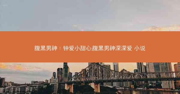 腹黑男神：钟爱小甜心;腹黑男神深深爱 小说