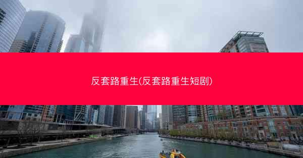 反套路重生(反套路重生短剧)