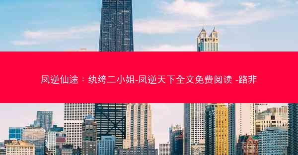 凤逆仙途：纨绔二小姐-凤逆天下全文免费阅读 -路非