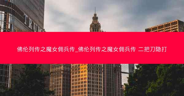 佛伦列传之魔女佣兵传_佛伦列传之魔女佣兵传 二把刀隐打