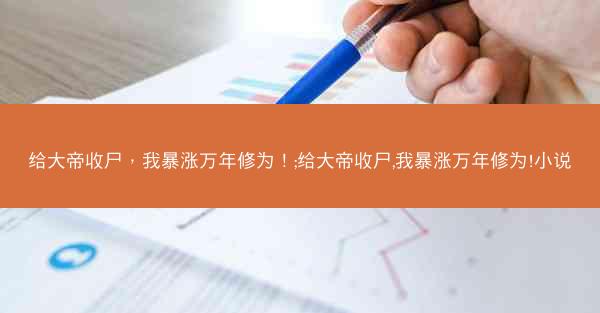 给大帝收尸，我暴涨万年修为！;给大帝收尸,我暴涨万年修为!小说