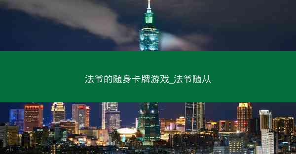 法爷的随身卡牌游戏_法爷随从