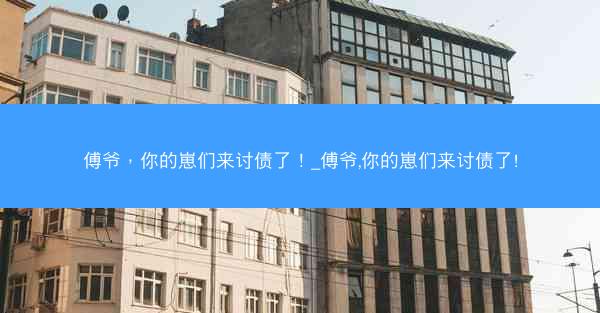 傅爷，你的崽们来讨债了！_傅爷,你的崽们来讨债了!