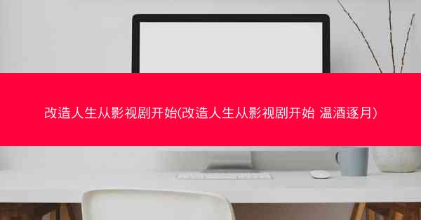 改造人生从影视剧开始(改造人生从影视剧开始 温酒逐月)