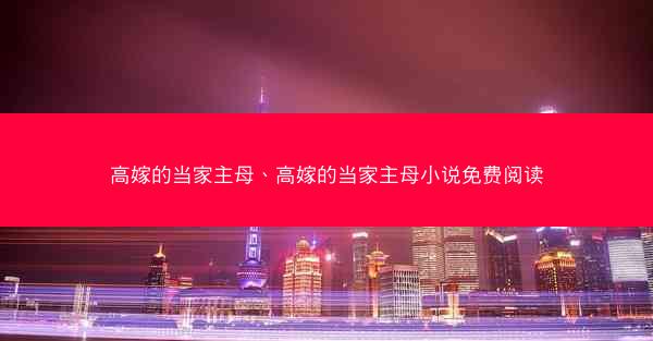高嫁的当家主母、高嫁的当家主母小说免费阅读