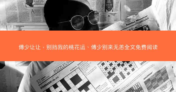 傅少让让，别挡我的桃花运、傅少别来无恙全文免费阅读