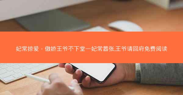 妃常掠爱，傲娇王爷不下堂—妃常嚣张,王爷请回府免费阅读