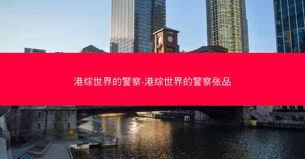 港综世界的警察-港综世界的警察张品 港综世界的警察-港综世界的警察张品