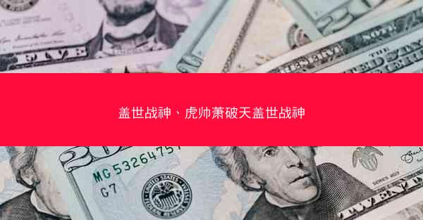 盖世战神、虎帅萧破天盖世战神