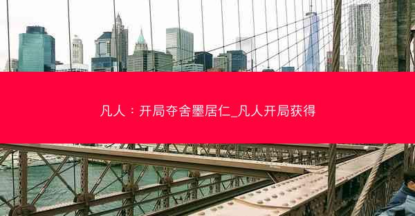 凡人：开局夺舍墨居仁_凡人开局获得