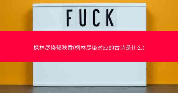 枫林尽染郁秋香(枫林尽染对应的古诗是什么)