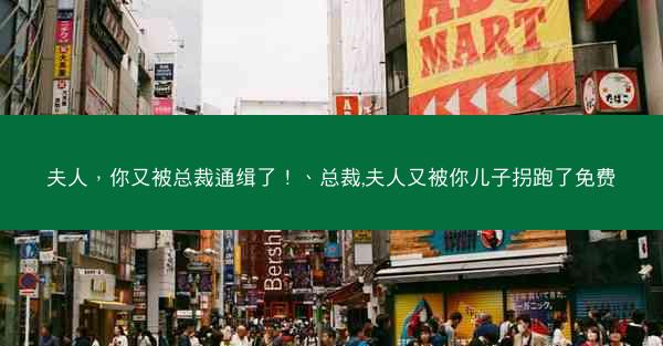 夫人,你又被总裁通缉了!、总裁,夫人又被你儿子拐跑了免费 夫人,你又被总裁通缉了!、总裁,夫人又被你儿子拐跑了免费