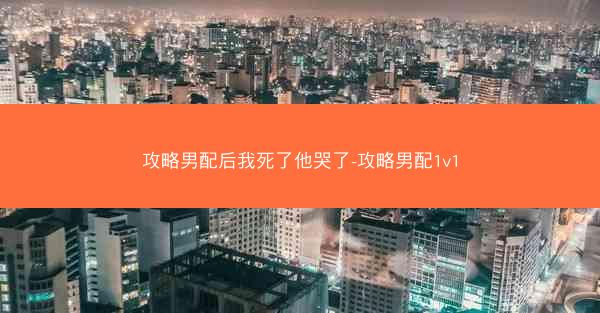 攻略男配后我死了他哭了-攻略男配1v1
