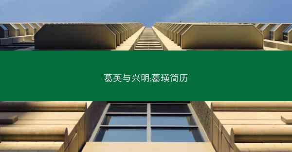 葛英与兴明;葛瑛简历 葛英与兴明;葛瑛简历