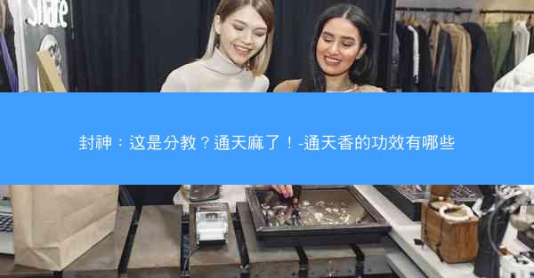封神：这是分教？通天麻了！-通天香的功效有哪些