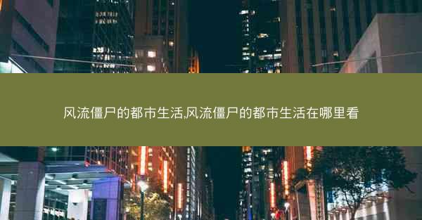 风流僵尸的都市生活,风流僵尸的都市生活在哪里看