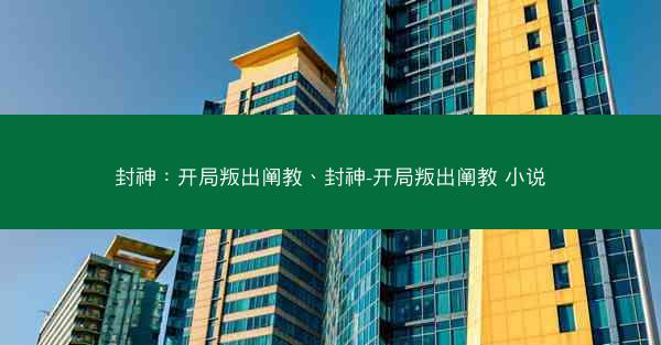 封神：开局叛出阐教、封神-开局叛出阐教 小说