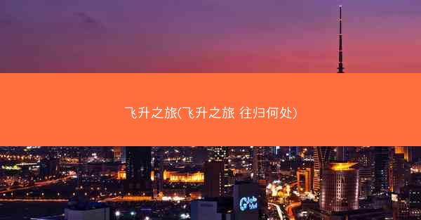 飞升之旅(飞升之旅 往归何处)
