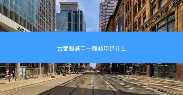 古蜀麒麟甲—麒麟甲是什么