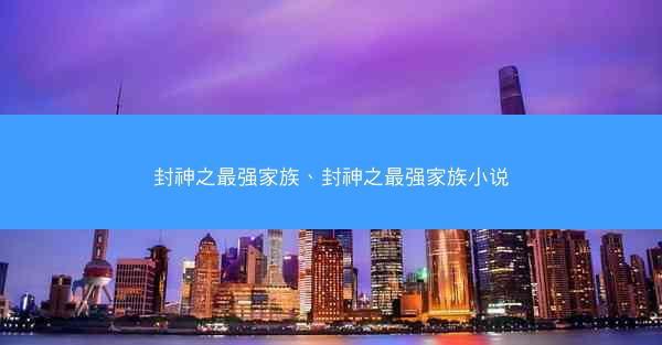 封神之最强家族、封神之最强家族小说