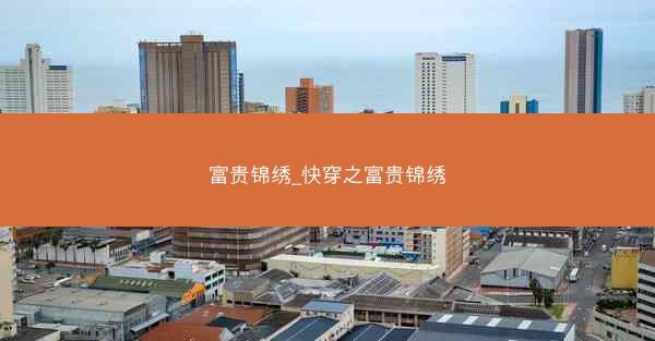 富贵锦绣_快穿之富贵锦绣 富贵锦绣_快穿之富贵锦绣