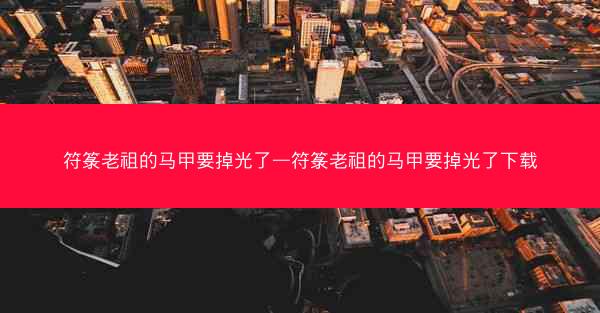 符箓老祖的马甲要掉光了—符箓老祖的马甲要掉光了下载