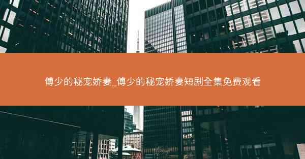 傅少的秘宠娇妻_傅少的秘宠娇妻短剧全集免费观看