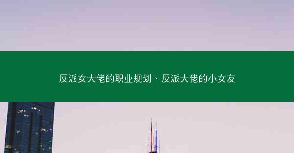 反派女大佬的职业规划、反派大佬的小女友