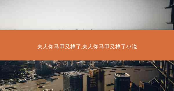 夫人你马甲又掉了,夫人你马甲又掉了小说