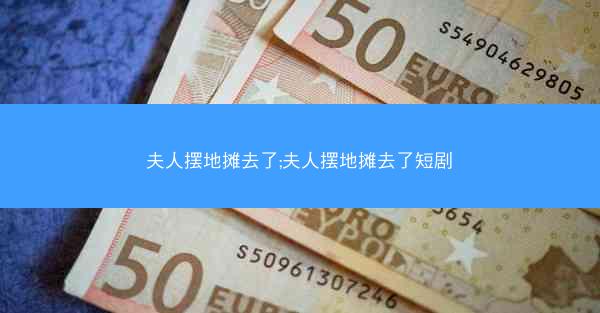 夫人摆地摊去了;夫人摆地摊去了短剧