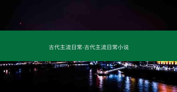 古代主流日常-古代主流日常小说
