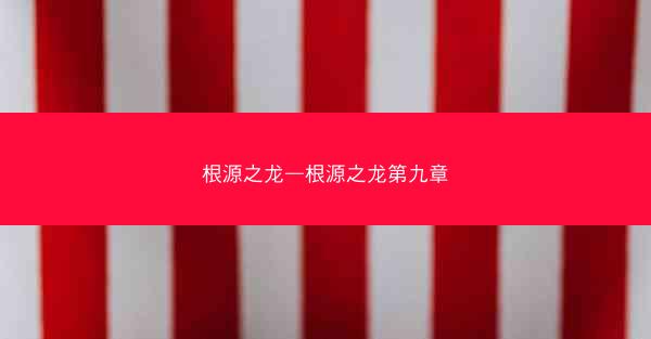 根源之龙—根源之龙第九章 根源之龙—根源之龙第九章