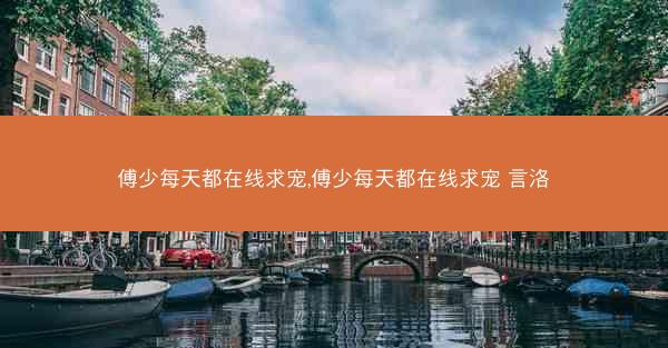 傅少每天都在线求宠,傅少每天都在线求宠 言洛