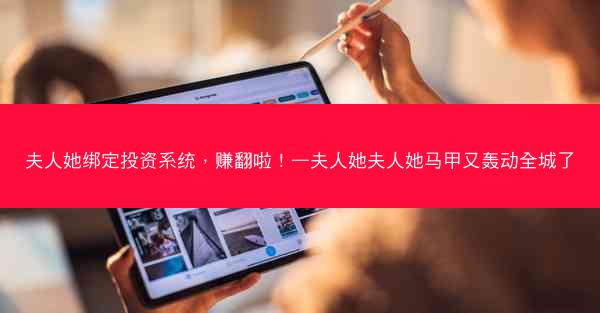 夫人她绑定投资系统，赚翻啦！—夫人她夫人她马甲又轰动全城了