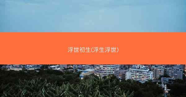 浮世初生(浮生浮世)