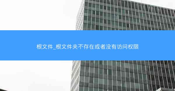 根文件_根文件夹不存在或者没有访问权限