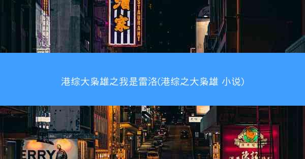 港综大枭雄之我是雷洛(港综之大枭雄 小说)