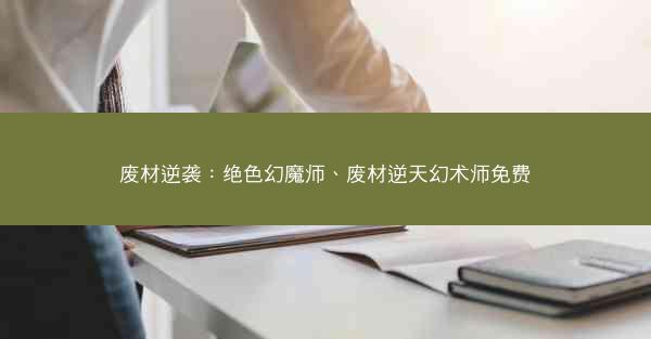 废材逆袭：绝色幻魔师、废材逆天幻术师免费